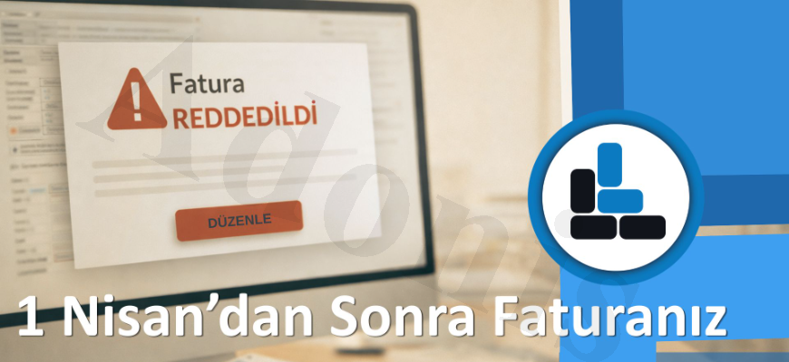 1 Nisan’dan Sonra Faturanız Reddedilebilir! E-Faturada Kritik Değişim